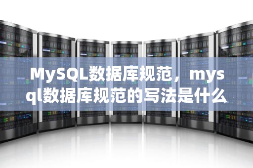 MySQL数据库规范，mysql数据库规范的写法是什么