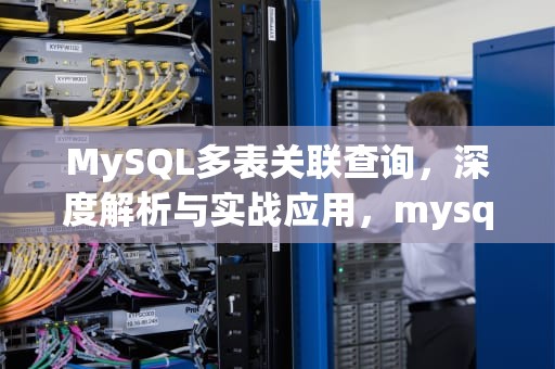 MySQL多表关联查询，深度解析与实战应用，mysql多表关联查询优化