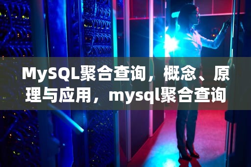 MySQL聚合查询，概念、原理与应用，mysql聚合查询语句