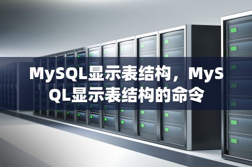 MySQL显示表结构，MySQL显示表结构的命令