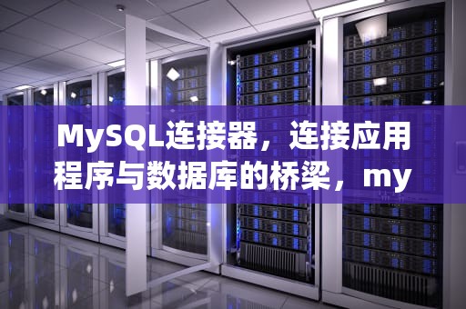 MySQL连接器，连接应用程序与数据库的桥梁，mysql连接器下载