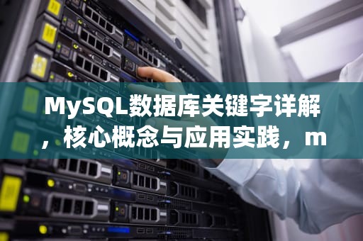 MySQL数据库关键字详解，核心概念与应用实践，mysql数据库关键字及用法
