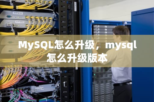 MySQL怎么升级，mysql怎么升级版本