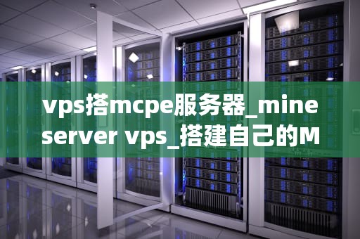 vps搭mcpe服务器_mineserver vps_搭建自己的MCPE服务器：使用VPS的完全指南