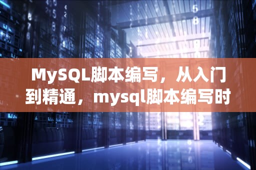 MySQL脚本编写，从入门到精通，mysql脚本编写时间参数