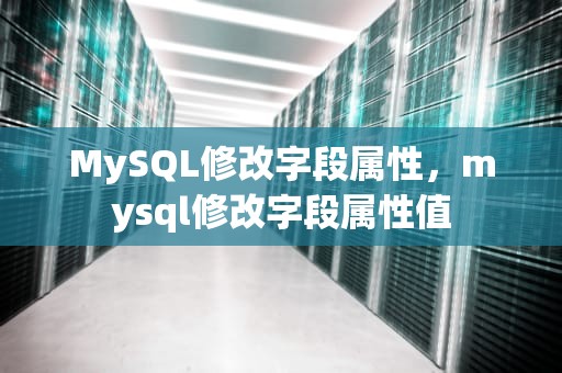 MySQL修改字段属性，mysql修改字段属性值