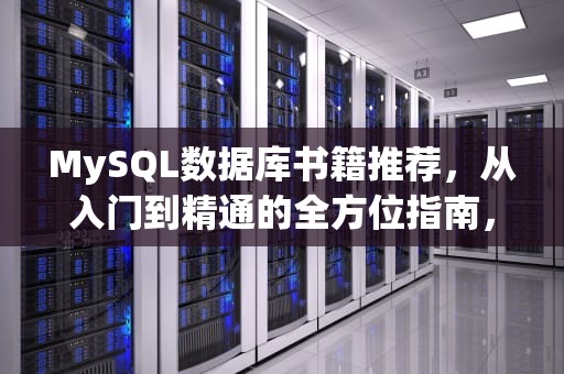 MySQL数据库书籍推荐，从入门到精通的全方位指南，MySQL数据库书籍推荐