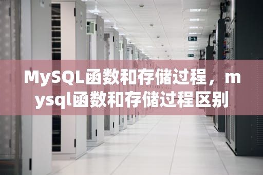 MySQL函数和存储过程，mysql函数和存储过程区别