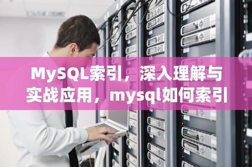 MySQL索引，深入理解与实战应用，mysql如何索引优化