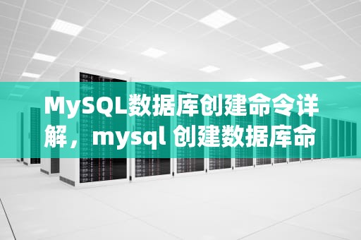 MySQL数据库创建命令详解，mysql 创建数据库命令
