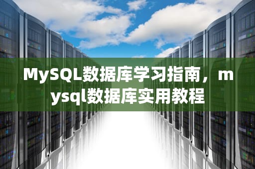 MySQL数据库学习指南，mysql数据库实用教程