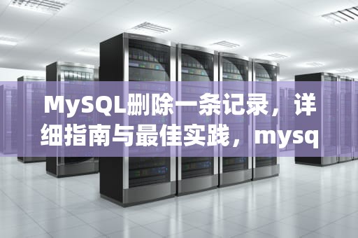 MySQL删除一条记录，详细指南与最佳实践，mysql 删除一条记录