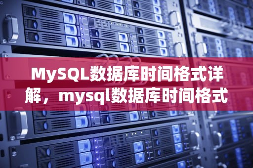 MySQL数据库时间格式详解，mysql数据库时间格式转换