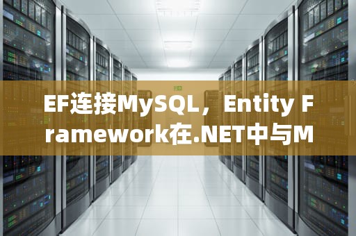 EF连接MySQL，Entity Framework在.NET中与MySQL数据库的集成，EF连接MySQL
