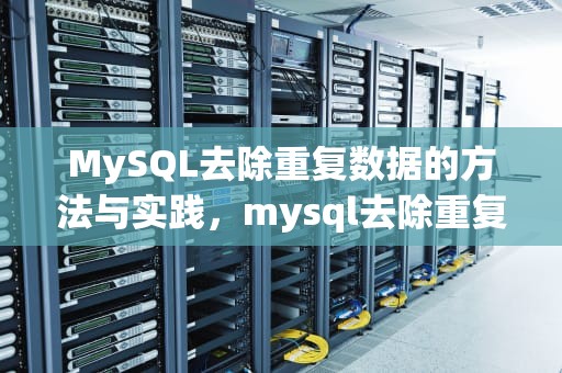 MySQL去除重复数据的方法与实践，mysql去除重复数据查询