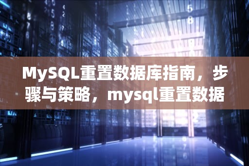 MySQL重置数据库指南，步骤与策略，mysql重置数据库密码