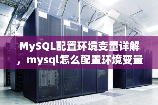MySQL配置环境变量详解，mysql怎么配置环境变量