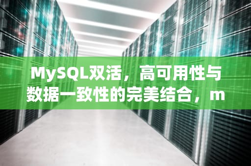 MySQL双活，高可用性与数据一致性的完美结合，mysql双活方案