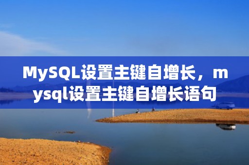 MySQL设置主键自增长，mysql设置主键自增长语句