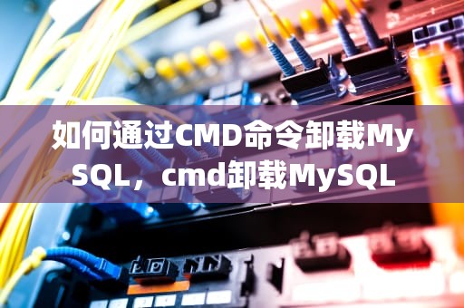 如何通过CMD命令卸载MySQL，cmd卸载MySQL