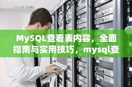 MySQL查看表内容，全面指南与实用技巧，mysql查看表内容命令