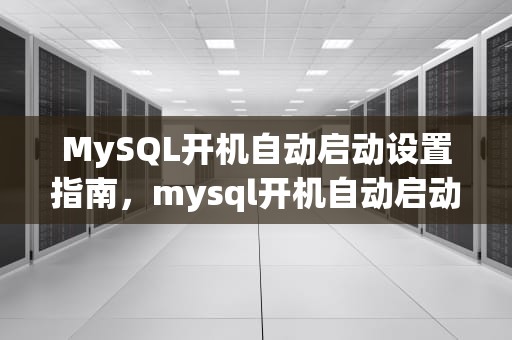 MySQL开机自动启动设置指南，mysql开机自动启动怎么取消
