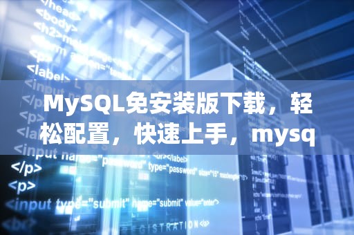 MySQL免安装版下载，轻松配置，快速上手，mysql 免安装版
