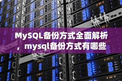 MySQL备份方式全面解析，mysql备份方式有哪些