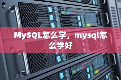 MySQL怎么学，mysql怎么学好