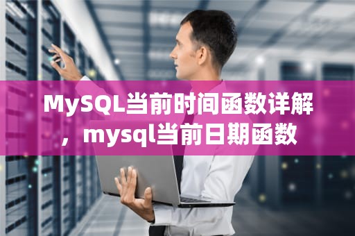 MySQL当前时间函数详解，mysql当前日期函数