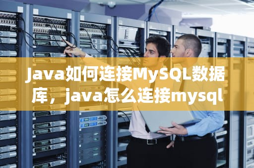 Java如何连接MySQL数据库，java怎么连接mysql数据库