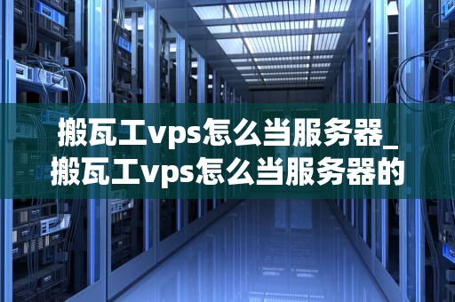 搬瓦工vps怎么当服务器_搬瓦工vps怎么当服务器的_搬瓦工VPS如何成为你的私人服务器