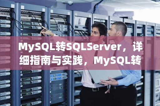 MySQL转SQLServer，详细指南与实践，MySQL转sqlserver数据库