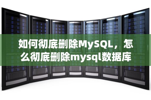 如何彻底删除MySQL，怎么彻底删除mysql数据库