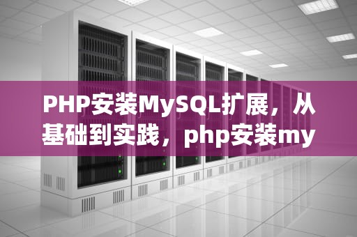 PHP安装MySQL扩展，从基础到实践，php安装mysql扩展模块