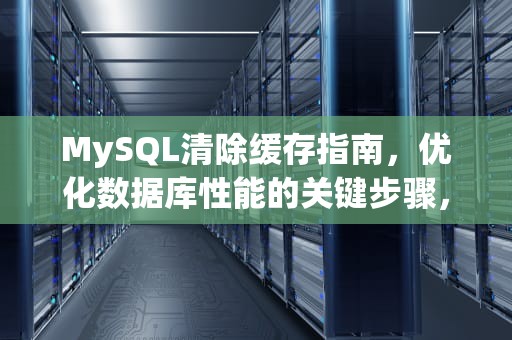 MySQL清除缓存指南，优化数据库性能的关键步骤，mysql清除缓存命令