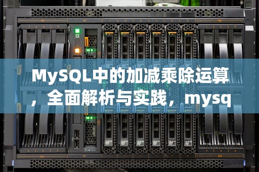 MySQL中的加减乘除运算，全面解析与实践，mysql加减乘除运算