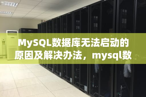MySQL数据库无法启动的原因及解决办法，mysql数据库无法启动服务