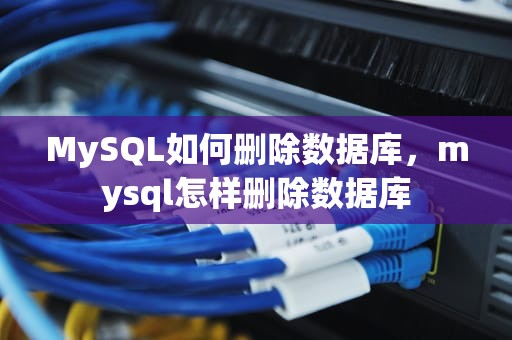 MySQL如何删除数据库，mysql怎样删除数据库