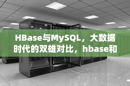 HBase与MySQL，大数据时代的双雄对比，hbase和mysql的区别