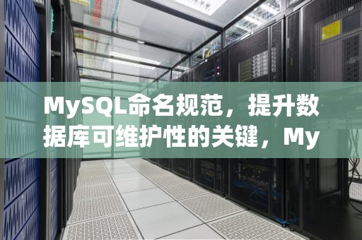 MySQL命名规范，提升数据库可维护性的关键，Mysql命名规范