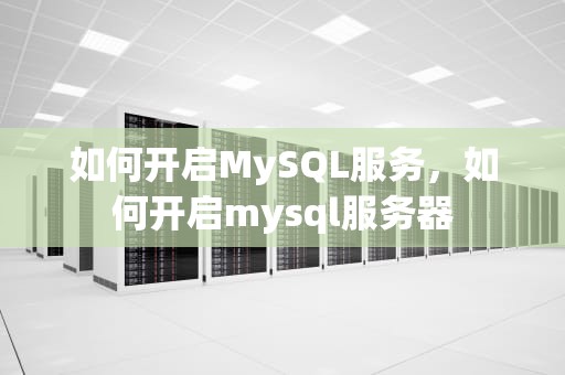 如何开启MySQL服务，如何开启mysql服务器