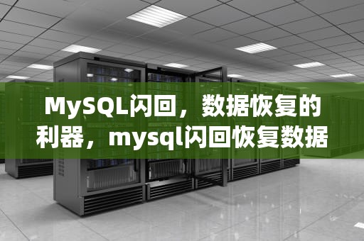 MySQL闪回，数据恢复的利器，mysql闪回恢复数据