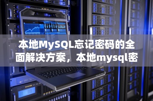 本地MySQL忘记密码的全面解决方案，本地mysql密码忘了