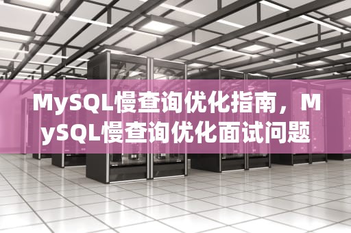 MySQL慢查询优化指南，MySQL慢查询优化面试问题