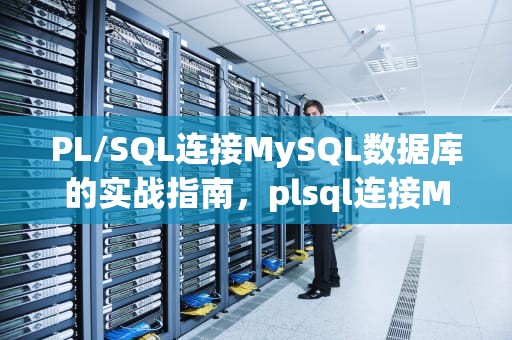 PL/SQL连接MySQL数据库的实战指南，plsql连接MySQL