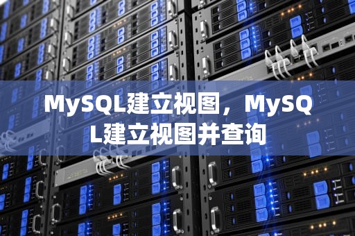 MySQL建立视图，MySQL建立视图并查询