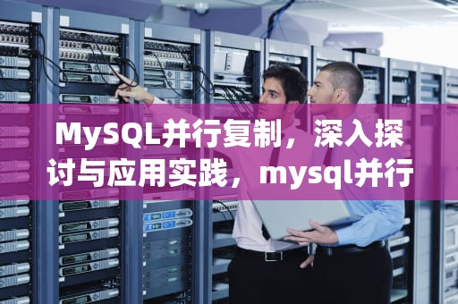 MySQL并行复制，深入探讨与应用实践，mysql并行复制原理