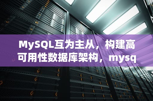 MySQL互为主从，构建高可用性数据库架构，mysql互为主从配置