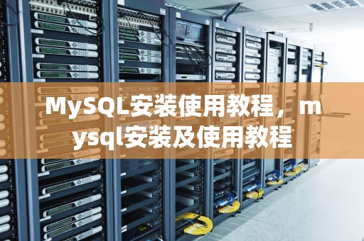 MySQL安装使用教程，mysql安装及使用教程